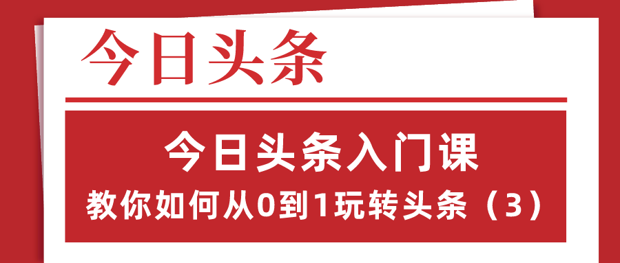 今日头条入门课：教你如何从0到1玩转头条（3）