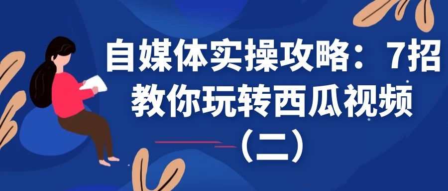 自媒体实操攻略：7招教你玩转西瓜视频（2）