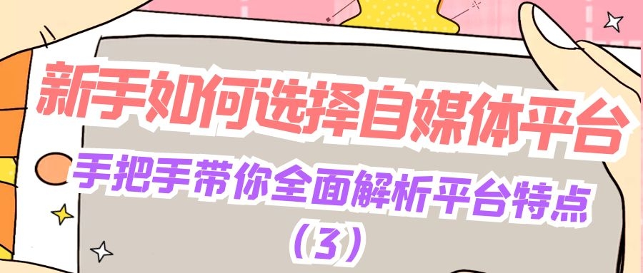 新手如何选择自媒体平台：手把手带你全面解析平台特点（3）