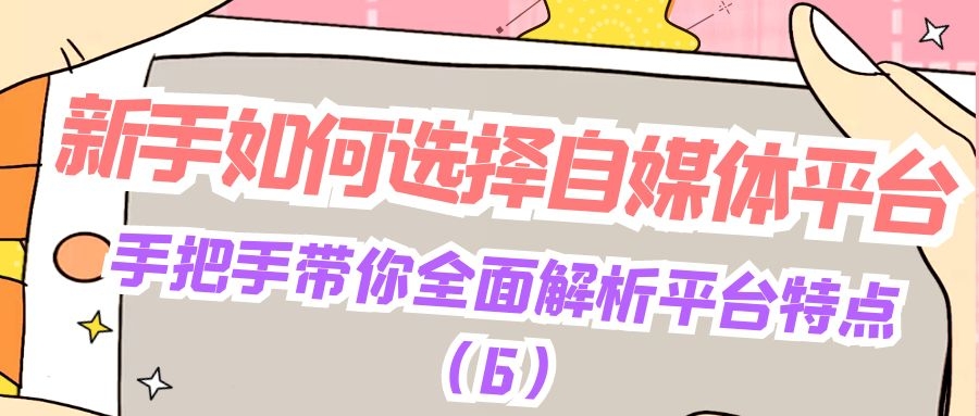 新手如何选择自媒体平台：手把手带你全面解析平台特点（6）