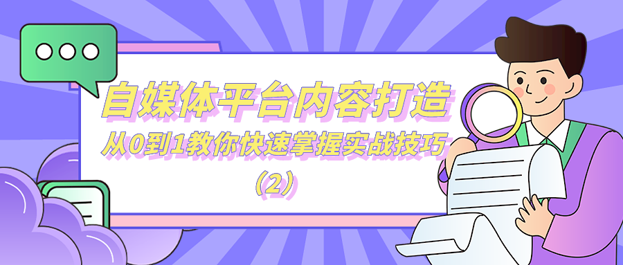 自媒体平台内容打造：从0到1教你快速掌握实战技巧（2）