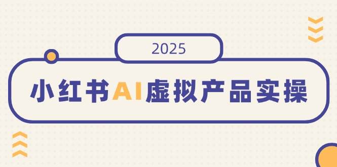 (3.14)小红书AI虚拟产品实操，开店、发布、提高销量，细节决定成败，月入5位数