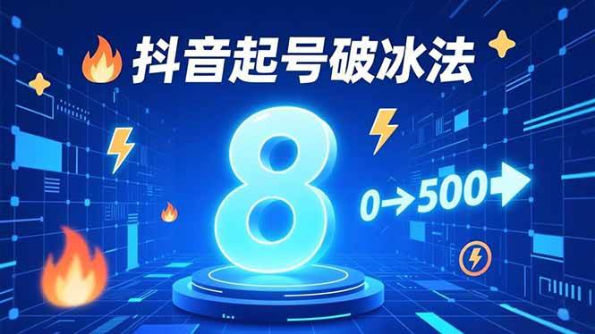 (12.7)8种抖音起号破冰法，蹭热点、用数字人、做特效，7天冷启动，实现粉丝从0到500的突破