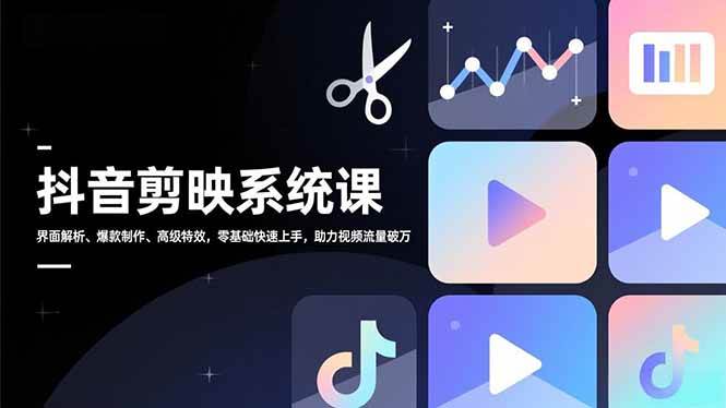 (12.23)抖音剪映系统课，界面解析、爆款制作、高级特效，零基础快速上手，助力视频流量破万
