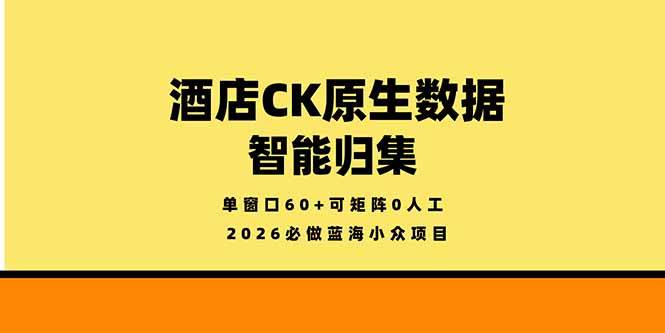 (4.23)2026必做蓝海小众项目，酒店CK原生数据智能归集，单窗口60+可矩阵0人工
