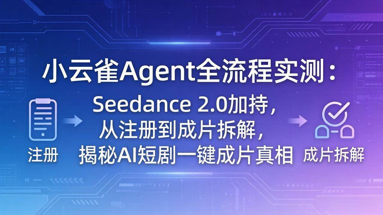 (4.24)小云雀Agent全流程实测：Seedance 2.0加持，从注册到成片拆解，揭秘AI短剧一键成片真相
