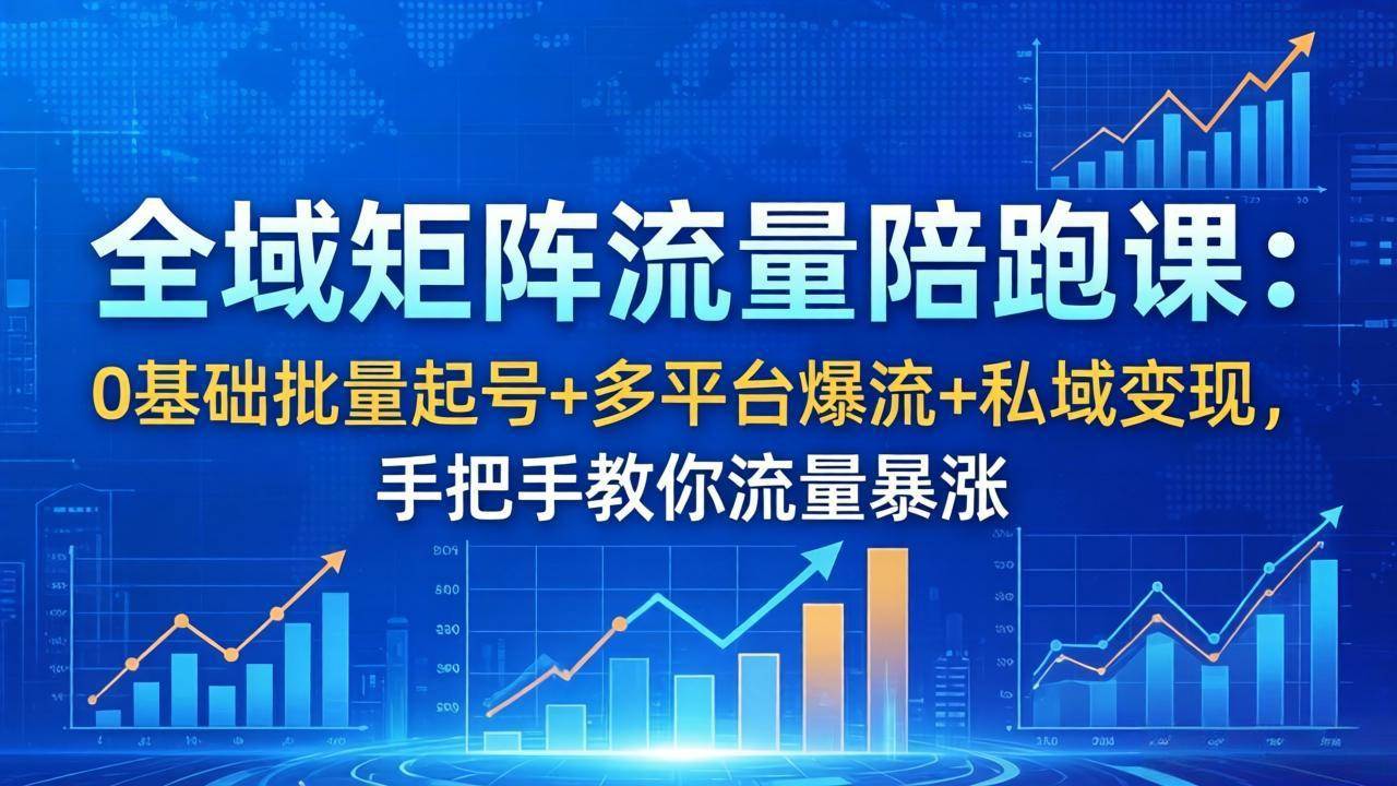 (4.23)全域矩阵流量陪跑课：0基础批量起号+多平台爆流+私域变现，手把手教你流量暴涨