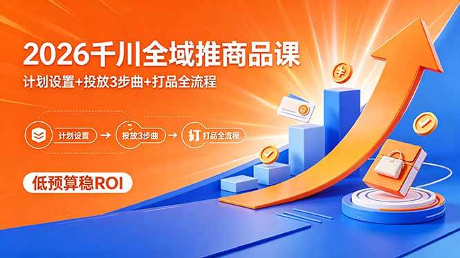 (5.1)2026千川全域推商品课，计划设置+投放3步曲+打品全流程，低预算稳ROI