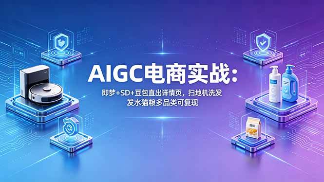 (5.10)AIGC电商实战班：即梦+SD+豆包直出详情页，扫地机洗发水猫粮多品类可复现